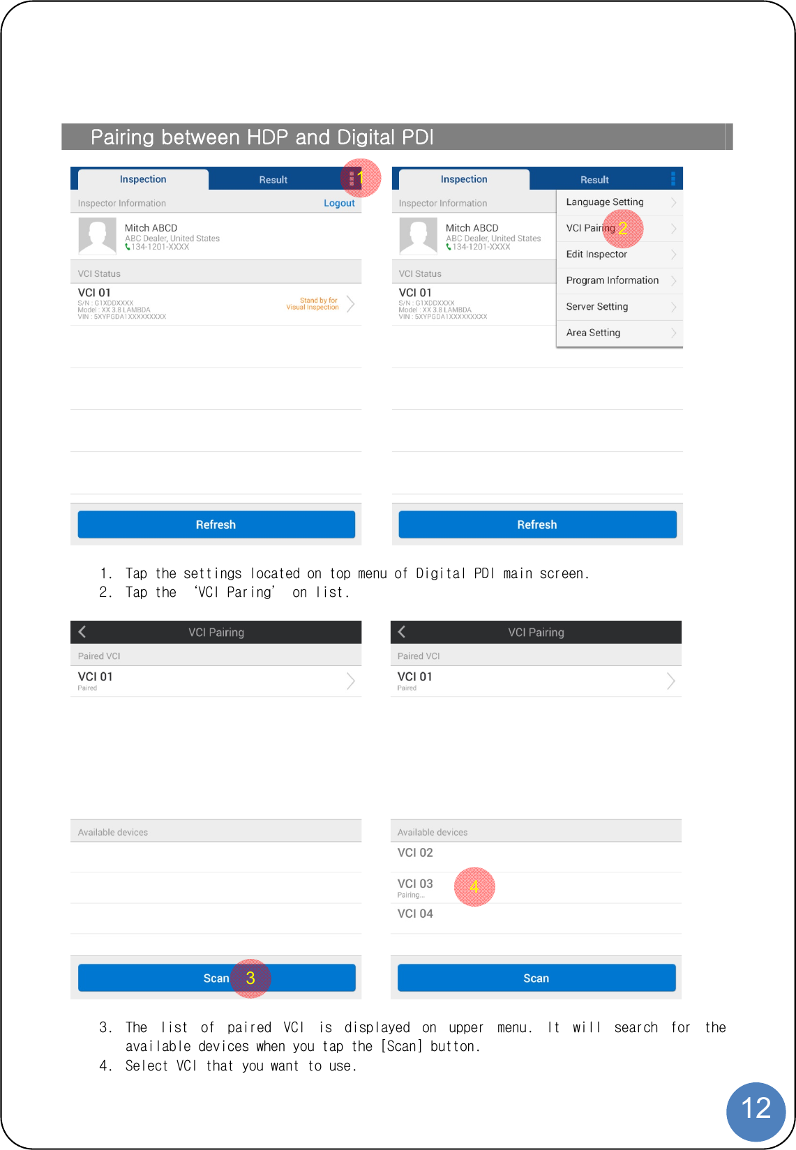  12 Pairing between HDP and Digital PDI    1. Tap the settings located on top menu of Digital PDI main screen. 2. Tap the ‘VCI Paring’ on list.         3. The  list  of  paired  VCI  is  displayed  on  upper  menu.  It  will  search  for  the available devices when you tap the [Scan] button. 4. Select VCI that you want to use. 2 13 4 