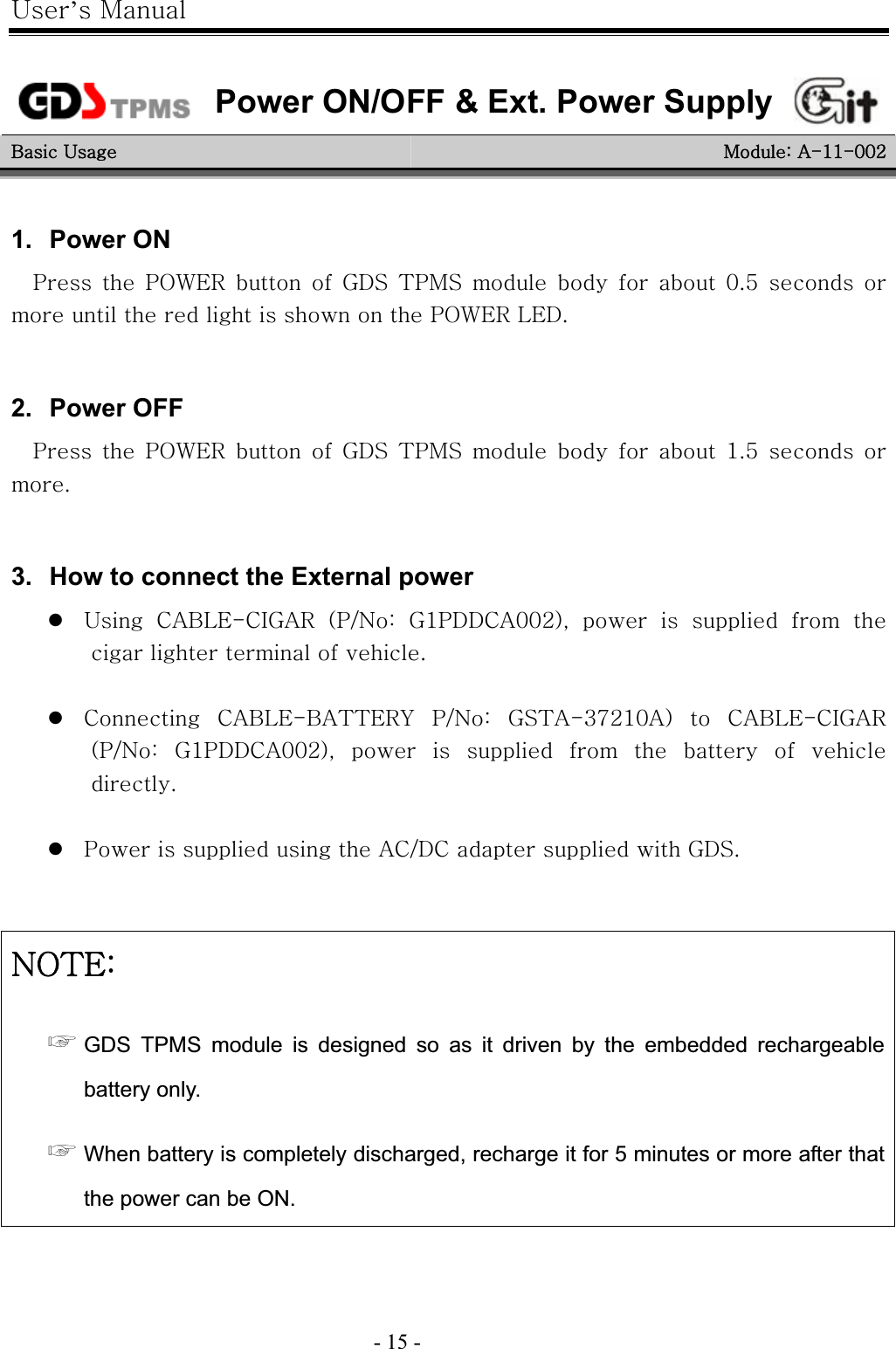 |’GtG- 15 -GGGPower ON/OFF &amp; Ext. Power Supply  GiG|G taGhTXXTWWYG1.   Power ON wG G wv~lyG G G nkzG {wtzG G G G G WU\G G GGGGGGGGGGwv~lyGslkUGG2.   Power OFF wG G wv~lyG G G nkzG {wtzG G G G G XU\G G GUGG3.   How to connect the External power z|G jhislTjpnhyG OwVuaG nXwkkjhWWYPSG G G G G GGGGGUGGzjG jhislTih{{lyG wVuaG nz{hTZ^YXWhPG G jhislTjpnhyGOwVuaG nXwkkjhWWYPSG G G G G G G G GUGGzwGGGGGhjVkjGGGGnkzUGGGuv{laG൯GGDS TPMS module is designed so as it driven by the embedded rechargeable battery only. ൯GWhen battery is completely discharged, recharge it for 5 minutes or more after that the power can be ON. G