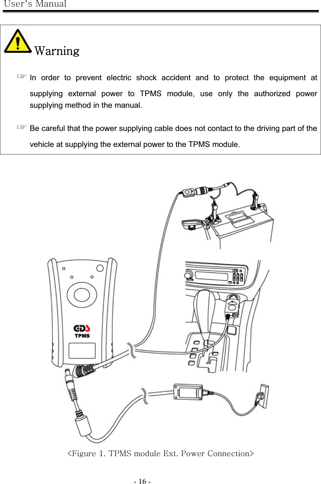 |’GtG- 16 -GGG~G൯GIn order to prevent electric shock accident and to protect the equipment at supplying external power to TPMS module, use only the authorized power supplying method in the manual. ൯GBe careful that the power supplying cable does not contact to the driving part of the vehicle at supplying the external power to the TPMS module. GGGcmGXUG{wtzGGlUGwGje