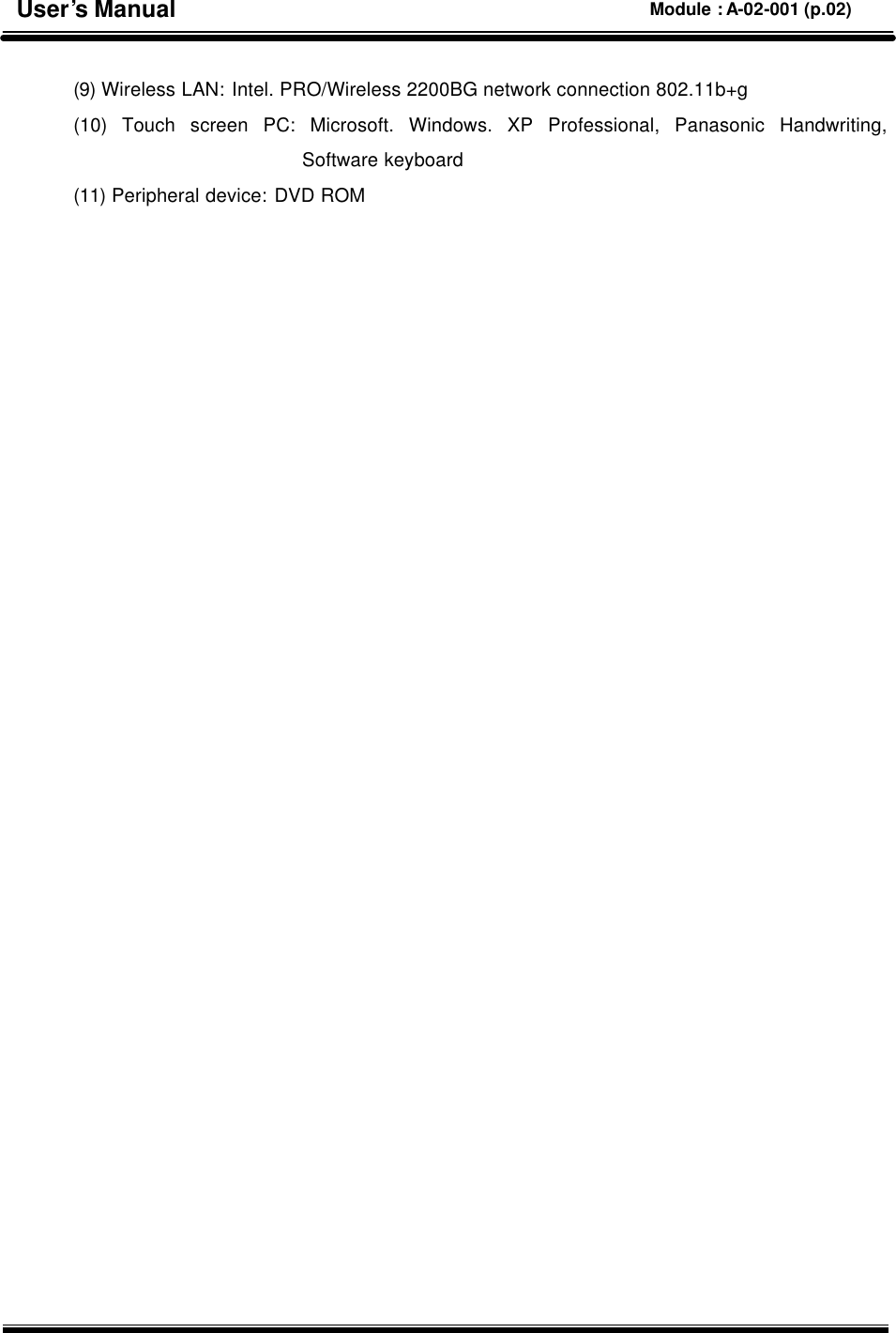  (9) Wireless LAN: Intel. PRO/Wireless 2200BG network connection 802.11b+g   (10)  Touch screen PC: Microsoft. Windows. XP Professional, Panasonic Handwriting, Software keyboard (11) Peripheral device: DVD ROM        User’s Manual Module : A-02-001 (p.02) 