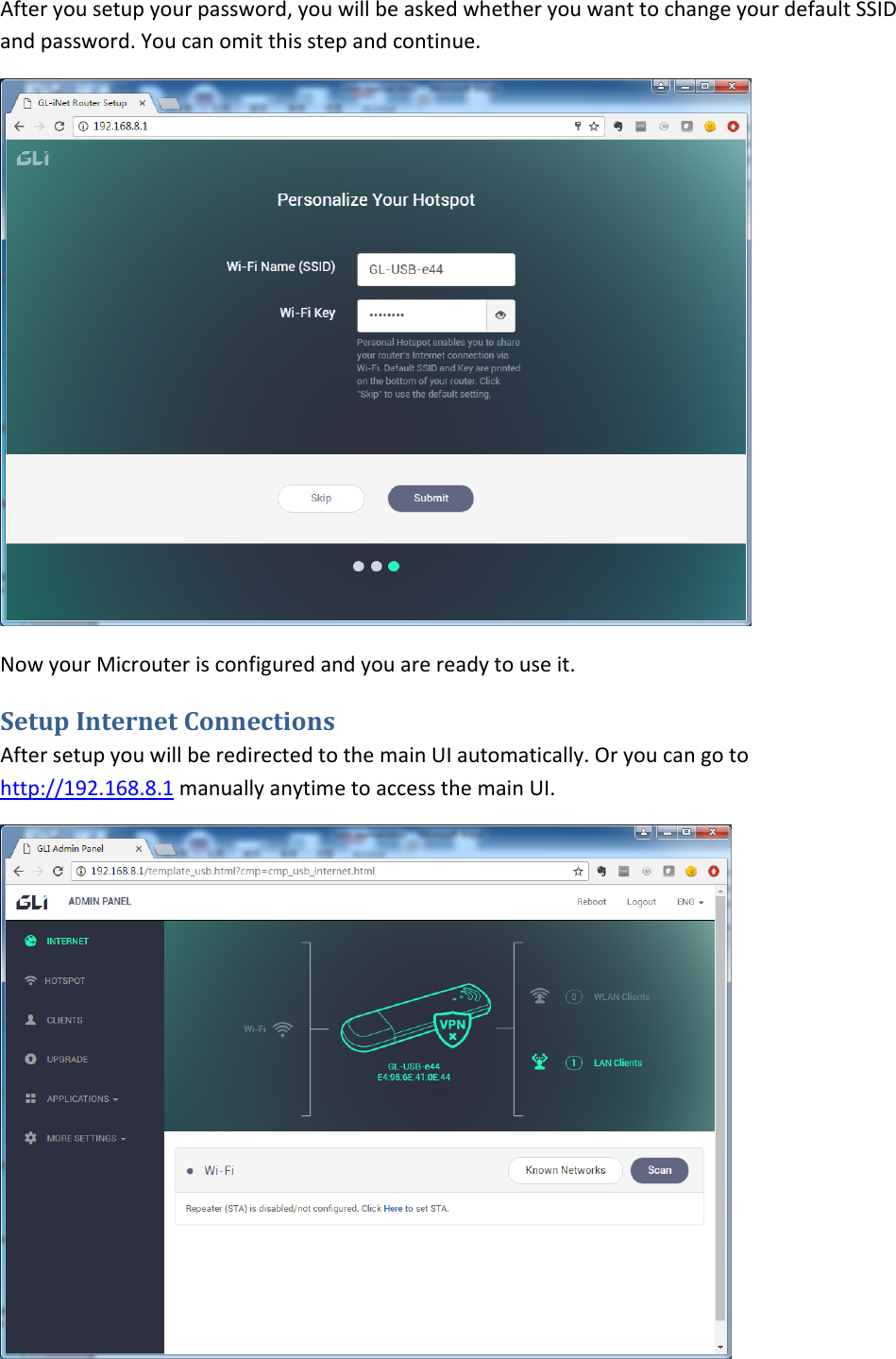 Afteryousetupyourpassword,youwillbeaskedwhetheryouwanttochangeyourdefaultSSIDandpassword.Youcanomitthisstepandcontinue.NowyourMicrouterisconfiguredandyouarereadytouseit.SetupInternetConnectionsAftersetupyouwillberedirectedtothemainUIautomatically.Oryoucangotohttp://192.168.8.1manuallyanytimetoaccessthemainUI.