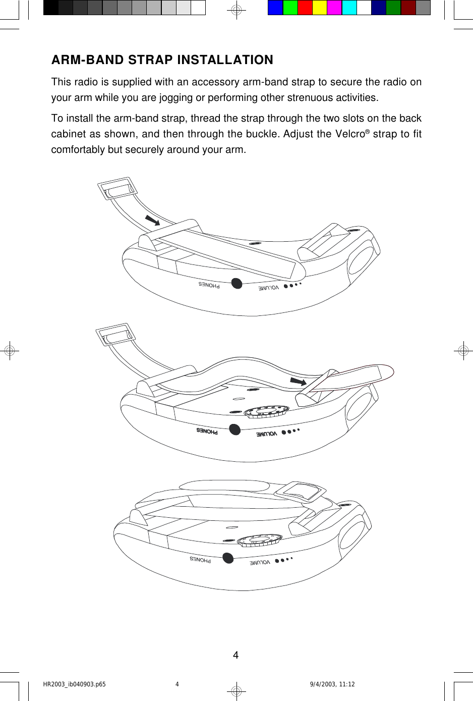 4ARM-BAND STRAP INSTALLATIONThis radio is supplied with an accessory arm-band strap to secure the radio onyour arm while you are jogging or performing other strenuous activities.To install the arm-band strap, thread the strap through the two slots on the backcabinet as shown, and then through the buckle. Adjust the Velcro® strap to fitcomfortably but securely around your arm.HR2003_ib040903.p65 9/4/2003, 11:124
