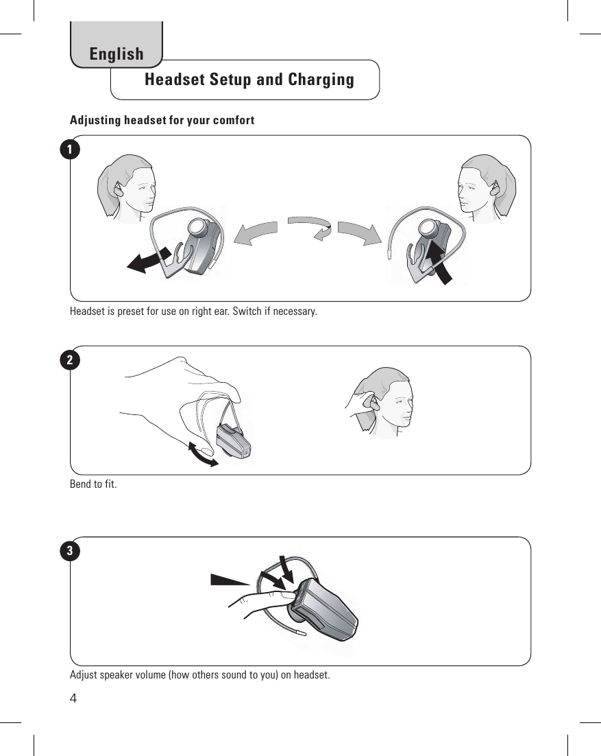 4     Headset Setup and Charging EnglishAdjusting headset for your comfortHeadset is preset for use on right ear. Switch if necessary.1Bend to fit.2Adjust speaker volume (how others sound to you) on headset.3