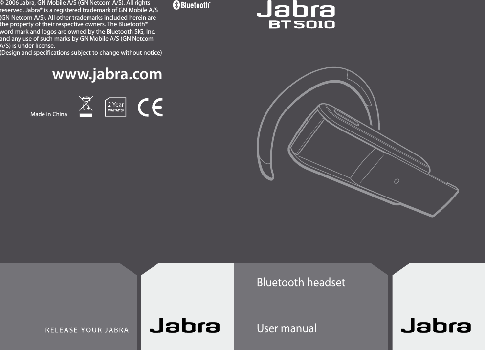  Bluetooth headsetUser manualwww.jabra.com© 2006 Jabra, GN Mobile A/S (GN Netcom A/S). All rights reserved. Jabra® is a registered trademark of GN Mobile A/S (GN Netcom A/S). All other trademarks included herein are the property of their respective owners. The Bluetooth® word mark and logos are owned by the Bluetooth SIG, Inc. and any use of such marks by GN Mobile A/S (GN Netcom A/S) is under license.(Design and specifications subject to change without notice)Made in China
