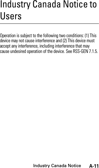 Industry Canada NoticeA-11Industry Canada Notice to UsersIndustry Canada NoticeOperation is subject to the following two conditions: (1) This device may not cause interference and (2) This device must accept any interference, including interference that may cause undesired operation of the device. See RSS-GEN 7.1.5.