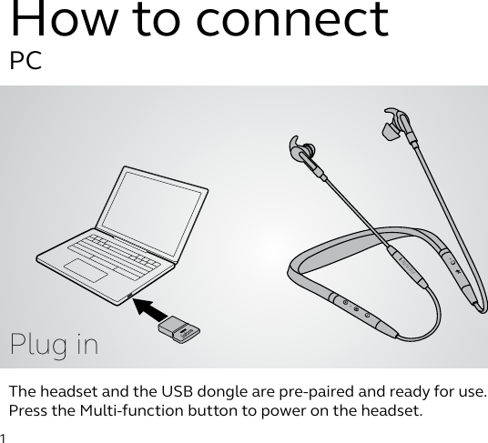 jabra1The headset and the USB dongle are pre-paired and ready for use. Press the Multi-function button to power on the headset.PCPlug inHow to connect