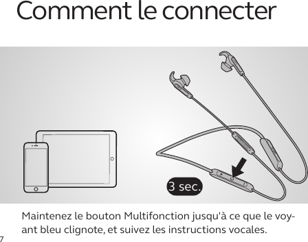 7Comment le connecterMaintenez le bouton Multifonction jusqu&apos;à ce que le voy-ant bleu clignote, et suivez les instructions vocales.jabrajabrajabra3 sec.