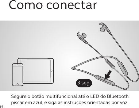 15Como conectarSegure o botão multifuncional até o LED do Bluetooth piscar em azul, e siga as instruções orientadas por voz.jabrajabrajabra3 seg.