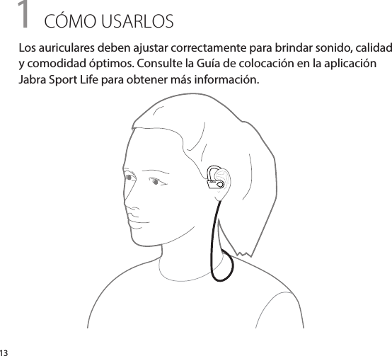 jabra131 CÓMO USARLOSLos auriculares deben ajustar correctamente para brindar sonido, calidad y comodidad óptimos. Consulte la Guía de colocación en la aplicación Jabra Sport Life para obtener más información.