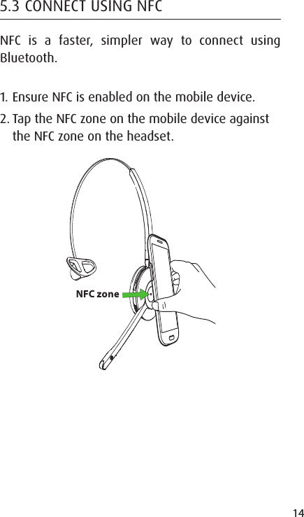 14ENGLISHJABRA SOLEMATE MINI5.3 CONNECT USING NFCNFC is a faster, simpler way to connect using Bluetooth.1. Ensure NFC is enabled on the mobile device.2. Tap the NFC zone on the mobile device against the NFC zone on the headset.NFC zone