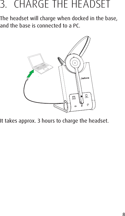 8ENGLISHJABRA SOLEMATE MINI3.  CHARGE THE HEADSETThe headset will charge when docked in the base, and the base is connected to a PC.It takes approx. 3 hours to charge the headset.