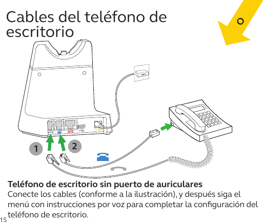 15Conecte los cables (conforme a la ilustración), y después siga el menú con instrucciones por voz para completar la conﬁguración del teléfono de escritorio. Teléfono de escritorio sin puerto de auriculares 12Cables del teléfono de  escritorioOO