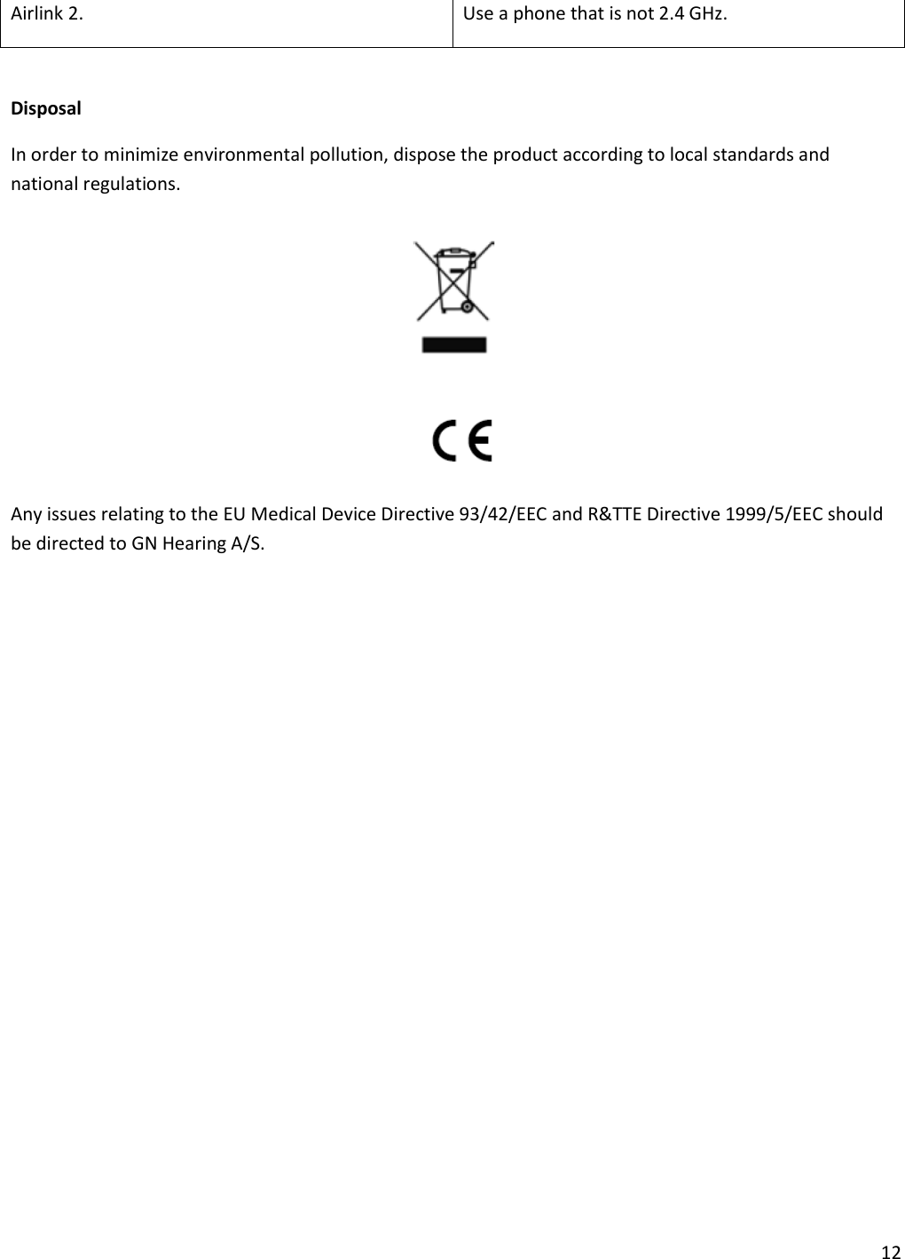 12  Airlink 2. Use a phone that is not 2.4 GHz.  Disposal In order to minimize environmental pollution, dispose the product according to local standards and national regulations.   Any issues relating to the EU Medical Device Directive 93/42/EEC and R&amp;TTE Directive 1999/5/EEC should be directed to GN Hearing A/S.  