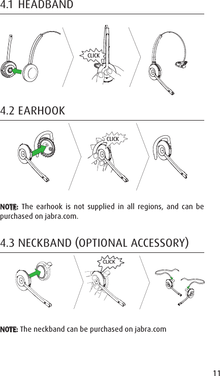 11ENGLISHJABRA SOLEMATE MINI4.1  HEADBANDCLICK4.2 EARHOOKCLICKNOTE: The earhook is not supplied in all regions, and can be purchased on jabra.com.4.3 NECKBAND OPTIONAL ACCESSORYRLCLICKNOTE: The neckband can be purchased on jabra.com