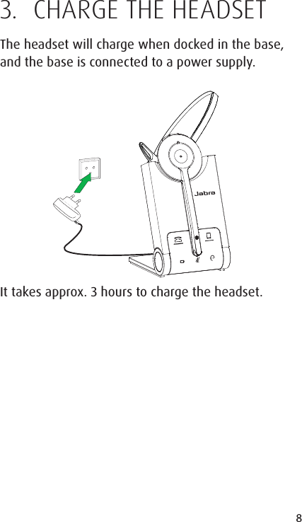 8ENGLISHJABRA SOLEMATE MINI3.  CHARGE THE HEADSETThe headset will charge when docked in the base, and the base is connected to a power supply.It takes approx. 3 hours to charge the headset.