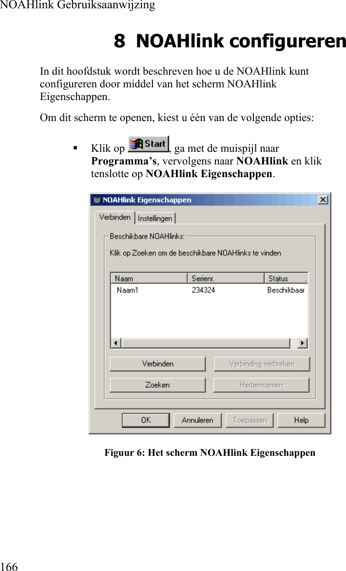  NOAHlink Gebruiksaanwijzing  166 8 NOAHlink configureren In dit hoofdstuk wordt beschreven hoe u de NOAHlink kunt configureren door middel van het scherm NOAHlink Eigenschappen.  Om dit scherm te openen, kiest u één van de volgende opties:  Klik op  , ga met de muispijl naar Programma’s, vervolgens naar NOAHlink en klik tenslotte op NOAHlink Eigenschappen.  Figuur 6: Het scherm NOAHlink Eigenschappen 