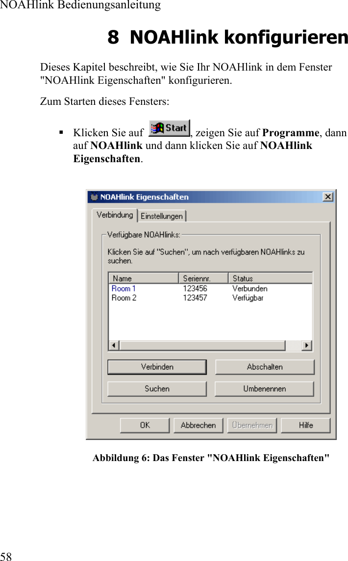  NOAHlink Bedienungsanleitung  58 8 NOAHlink konfigurieren Dieses Kapitel beschreibt, wie Sie Ihr NOAHlink in dem Fenster &quot;NOAHlink Eigenschaften&quot; konfigurieren.   Zum Starten dieses Fensters:  Klicken Sie auf   , zeigen Sie auf Programme, dann auf NOAHlink und dann klicken Sie auf NOAHlink Eigenschaften.  Abbildung 6: Das Fenster &quot;NOAHlink Eigenschaften&quot; 