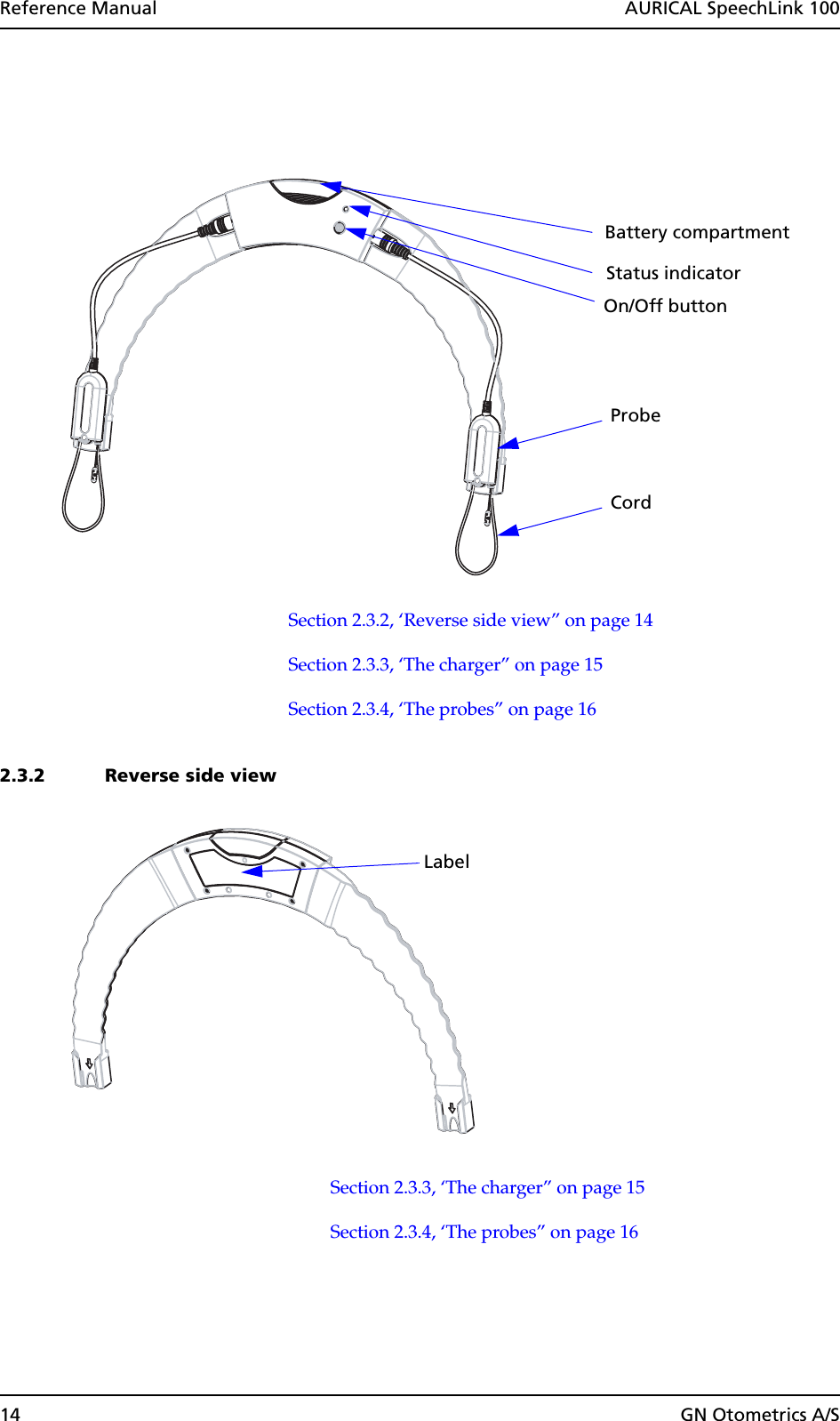 14 GN Otometrics A/SReference Manual  AURICAL SpeechLink 100Section 2.3.2, ‘Reverse side view” on page 14Section 2.3.3, ‘The charger” on page 15Section 2.3.4, ‘The probes” on page 162.3.2 Reverse side viewSection 2.3.3, ‘The charger” on page 15Section 2.3.4, ‘The probes” on page 16Status indicatorCordBattery compartmentOn/Off buttonProbeLabel