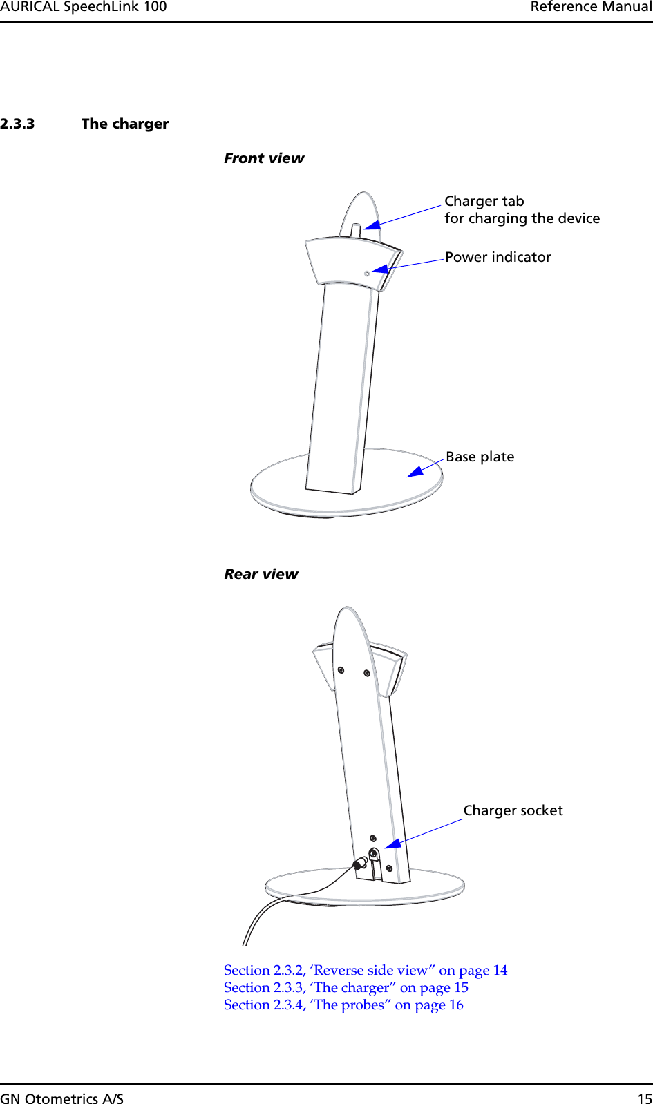 GN Otometrics A/S 15AURICAL SpeechLink 100  Reference Manual2.3.3 The chargerFront viewRear viewSection 2.3.2, ‘Reverse side view” on page 14Section 2.3.3, ‘The charger” on page 15Section 2.3.4, ‘The probes” on page 16Charger tabfor charging the deviceBase platePower indicatorCharger socket