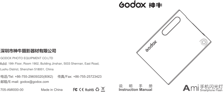 说 明 手 册Instruction Manual电话/Tel: +86-755-29609320(8062)     传真/Fax: +86-755-25723423邮箱/E-mail: godox@godox.com 深圳市神牛摄影器材有限公司705-AMI000-00 Made in China  Smartphone FlashAdd:GODOX PHOTO EQUIPMENT CO.LTD19th Floor, Room 1902, Building Jinshan, 5033 Shennan, East Road, Luohu District, Shenzhen 518001, China