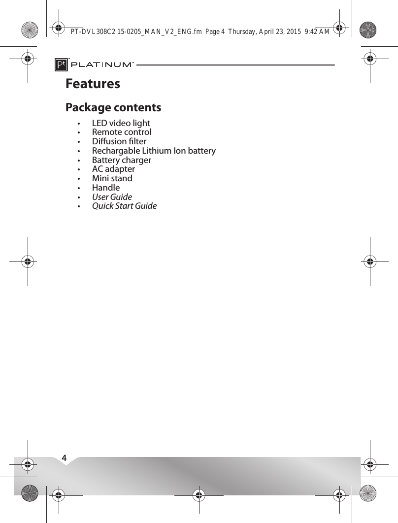 4FeaturesPackage contents•LED video light•Remote control•Diusion lter•Rechargable Lithium Ion battery•Battery charger•AC adapter•Mini stand•Handle•User Guide•Quick Start GuidePT-DVL308C2 15-0205_MAN_V2_ENG.fm  Page 4  Thursday, April 23, 2015  9:42 AM