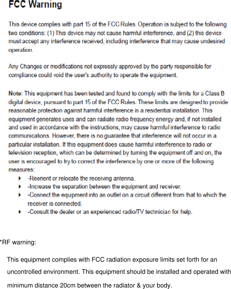 *RF warning:This equipment complies with FCC radiation exposure limits set forth for anuncontrolled environment. This equipment should be installed and operated with minimum distance 20cm between the radiator &amp; your body.