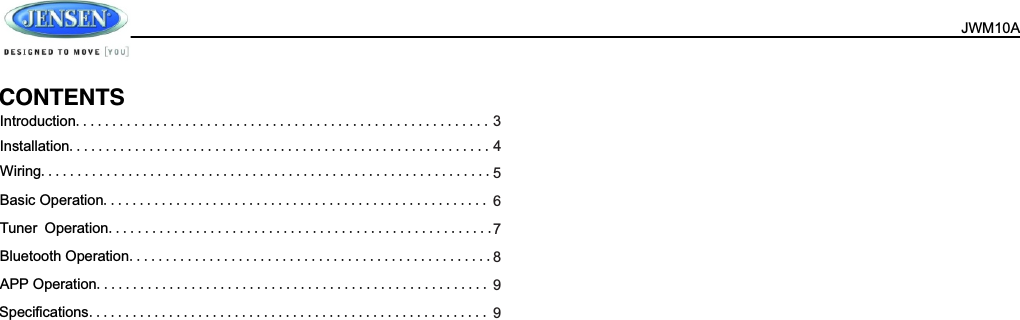  JWM10A  Introduction.........................................................     Installation..........................................................     Wiring..............................................................  Basic Operation.....................................................   Tuner Operation.....................................................  Bluetooth Operation..................................................   APP Operation......................................................   Speciﬁcations.......................................................     34567899CONTENTS