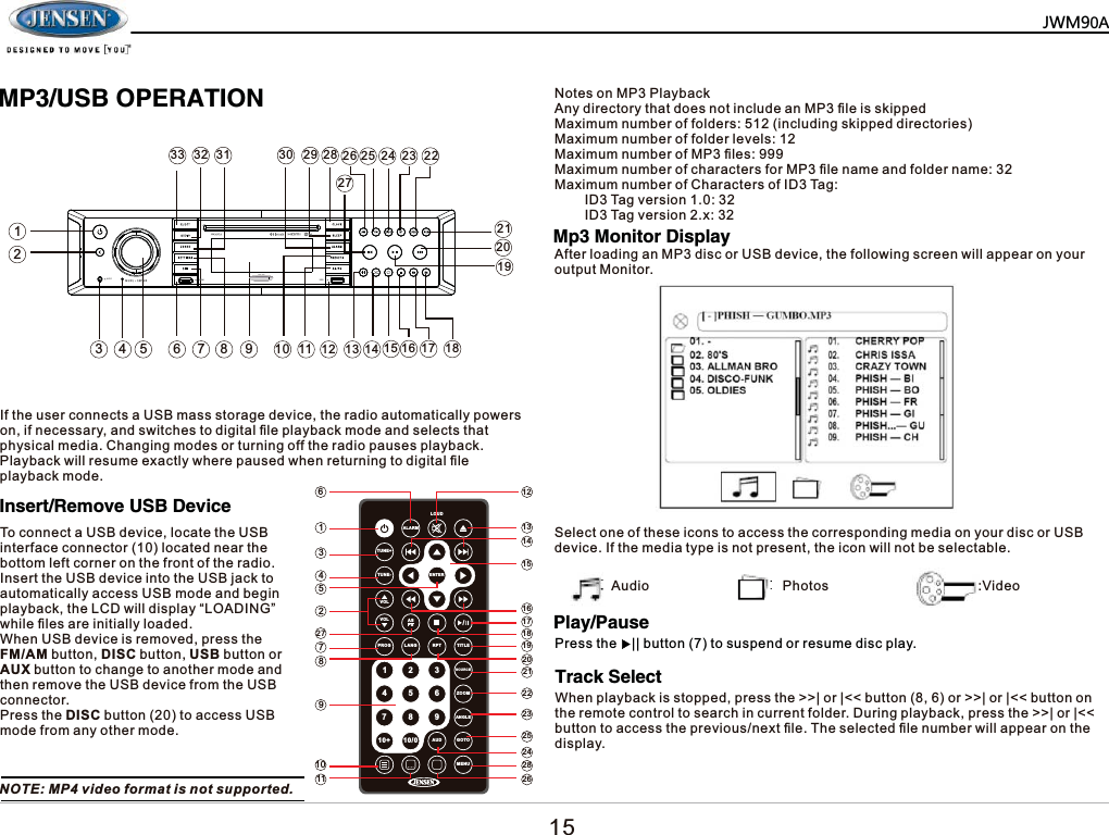 0386%23(5$7,21,QVHUW5HPRYH86%'HYLFH3OD\3DXVH7UDFN6HOHFW0S0RQLWRU'LVSOD\7RFRQQHFWD86%GHYLFHORFDWHWKH86%LQWHUIDFHFRQQHFWRUORFDWHGQHDUWKHERWWRPOHIWFRUQHURQWKHIURQWRIWKHUDGLR,QVHUWWKH86%GHYLFHLQWRWKH86%MDFNWRDXWRPDWLFDOO\DFFHVV86%PRGHDQGEHJLQSOD\EDFNWKH/&amp;'ZLOOGLVSOD\&sup3;/2$',1*&acute;ZKLOH&iquest;OHVDUHLQLWLDOO\ORDGHG:KHQ86%GHYLFHLVUHPRYHGSUHVVWKH)0$0EXWWRQ',6&amp;EXWWRQ86%EXWWRQRU$8;EXWWRQWRFKDQJHWRDQRWKHUPRGHDQGWKHQUHPRYHWKH86%GHYLFHIURPWKH86%FRQQHFWRU3UHVVWKH',6&amp;EXWWRQWRDFFHVV86%PRGHIURPDQ\RWKHUPRGH127(03YLGHRIRUPDWLVQRWVXSSRUWHG$IWHUORDGLQJDQ03GLVFRU86%GHYLFHWKHIROORZLQJVFUHHQZLOODSSHDURQ\RXURXWSXW0RQLWRU1RWHVRQ033OD\EDFN$Q\GLUHFWRU\WKDWGRHVQRWLQFOXGHDQ03&iquest;OHLVVNLSSHG0D[LPXPQXPEHURIIROGHUVLQFOXGLQJVNLSSHGGLUHFWRULHV0D[LPXPQXPEHURIIROGHUOHYHOV0D[LPXPQXPEHURI03&iquest;OHV0D[LPXPQXPEHURIFKDUDFWHUVIRU03&iquest;OHQDPHDQGIROGHUQDPH0D[LPXPQXPEHURI&amp;KDUDFWHUVRI,'7DJ,'7DJYHUVLRQ,'7DJYHUVLRQ[6HOHFWRQHRIWKHVHLFRQVWRDFFHVVWKHFRUUHVSRQGLQJPHGLDRQ\RXUGLVFRU86%GHYLFH,IWKHPHGLDW\SHLVQRWSUHVHQWWKHLFRQZLOOQRWEHVHOHFWDEOH$XGLR 3KRWRV 9LGHR3UHVVWKH__EXWWRQWRVXVSHQGRUUHVXPHGLVFSOD\:KHQSOD\EDFNLVVWRSSHGSUHVVWKH!!_RU_EXWWRQRU!!_RU_EXWWRQRQWKHUHPRWHFRQWUROWRVHDUFKLQFXUUHQWIROGHU'XULQJSOD\EDFNSUHVVWKH!!_RU_EXWWRQWRDFFHVVWKHSUHYLRXVQH[W&iquest;OH7KHVHOHFWHG&iquest;OHQXPEHUZLOODSSHDURQWKHGLVSOD\$/$50/28'781(781(92/92/352* /$1* 537 7,7/(6285&amp;(=220$1*/($8' *2720(18$636  (17(5  0=3$,IWKHXVHUFRQQHFWVD86%PDVVVWRUDJHGHYLFHWKHUDGLRDXWRPDWLFDOO\SRZHUVRQLIQHFHVVDU\DQGVZLWFKHVWRGLJLWDO&iquest;OHSOD\EDFNPRGHDQGVHOHFWVWKDWSK\VLFDOPHGLD&amp;KDQJLQJPRGHVRUWXUQLQJRIIWKHUDGLRSDXVHVSOD\EDFN3OD\EDFNZLOOUHVXPHH[DFWO\ZKHUHSDXVHGZKHQUHWXUQLQJWRGLJLWDO&iquest;OHSOD\EDFNPRGH         $8; +'0, 86%