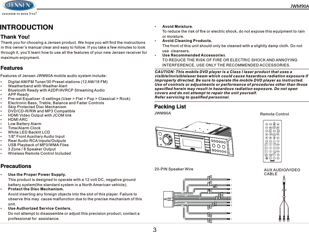   ,1752'8&amp;7,217KDQN<RX)HDWXUHV3DFNLQJ/LVW3UHFDXWLRQV7KDQN\RXIRUFKRRVLQJD-HQVHQSURGXFW:HKRSH\RXZLOO&iquest;QGWKHLQVWUXFWLRQVLQWKLVRZQHU&para;VPDQXDOFOHDUDQGHDV\WRIROORZ,I\RXWDNHDIHZPLQXWHVWRORRNWKURXJKLW\RX&para;OOOHDUQKRZWRXVHDOOWKHIHDWXUHVRI\RXUQHZ-HQVHQUHFHLYHUIRUPD[LPXPHQMR\PHQWy'LJLWDO$0)07XQHU3UHVHWVWDWLRQV$0)0y:HDWKHUEDQGZLWK:HDWKHU$OHUWy%OXHWRRWK5HDG\ZLWK$'3$95&amp;36WUHDPLQJ$XGLRy$335HDG\y3UHVHW(TXDOL]HUVHWWLQJV8VHU!)ODW!3RS!&amp;ODVVLFDO!5RFNy(OHFWURQLF%DVV7UHEOH%DODQFHDQG)DGHU&amp;RQWUROVy6NLS3URWHFWHG'LVF0HFKDQLVPy'9'&amp;'55:DQG03&amp;RPSDWLEOHy+'0,9LGHR2XWSXWZLWK-&amp;20OLQNy+'0,$5&amp;y/RZ%DWWHU\$ODUPy7LPH$ODUP&amp;ORFNy:KLWH/('%DFNOLW/&amp;'y)URQW$X[LOLDU\$XGLR,QSXWy5HDU$XGLR5&amp;$,QSXWV2XWSXWVy86%3OD\EDFNRI03:0$)LOHVy=RQH6SHDNHU2XWSXWy:LUHOHVV5HPRWH&amp;RQWURO,QFOXGHGy8VHWKH3URSHU3RZHU6XSSO\7KLVSURGXFWLVGHVLJQHGWRRSHUDWHZLWKDYROW'&amp;QHJDWLYHJURXQGEDWWHU\V\VWHPWKHVWDQGDUGV\VWHPLQD1RUWK$PHULFDQYHKLFOHy3URWHFWWKH'LVF0HFKDQLVP$YRLGLQVHUWLQJDQ\IRUHLJQREMHFWVLQWRWKHVORWRIWKLVSOD\HU)DLOXUHWRREVHUYHWKLVPD\FDXVHPDOIXQFWLRQGXHWRWKHSUHFLVHPHFKDQLVPRIWKLVXQLWy8VH$XWKRUL]HG6HUYLFH&amp;HQWHUV'RQRWDWWHPSWWRGLVDVVHPEOHRUDGMXVWWKLVSUHFLVLRQSURGXFWFRQWDFWDSURIHVVLRQDOIRUDVVLVWDQFHy$YRLG0RLVWXUH7RUHGXFHWKHULVNRI&iquest;UHRUHOHFWULFVKRFNGRQRWH[SRVHWKLVHTXLSPHQWWRUDLQRUPRLVWXUHy$YRLG&amp;OHDQLQJ3URGXFWV7KHIURQWRIWKLVXQLWVKRXOGRQO\EHFOHDQHGZLWKDVOLJKWO\GDPSFORWK'RQRWXVHFOHDQVHUVy8VH5HFRPPHQGHG$FFHVVRULHV725('8&amp;(7+(5,6.2)),5(25(/(&amp;75,&amp;6+2&amp;.$1'$112<,1*,17(5)(5(1&amp;(86(21/<7+(5(&amp;200(1'('$&amp;&amp;(6625,(6)HDWXUHVRI-HQVHQ-:0$PRELOHDXGLRV\VWHPLQFOXGH&amp;$87,217KLVPRELOH'9'SOD\HULVD&amp;ODVV,ODVHUSURGXFWWKDWXVHVDYLVLEOHLQYLVLEOHODVHUEHDPZKLFKFRXOGFDXVHKD]DUGRXVUDGLDWLRQH[SRVXUHLILPSURSHUO\GLUHFWHG%HVXUHWRRSHUDWHWKHPRELOH'9'SOD\HUDVLQVWUXFWHG8VHRIFRQWUROVRUDGMXVWPHQWVRUSHUIRUPDQFHRISURFHGXUHVRWKHUWKDQWKRVHVSHFL&iquest;HGKHUHLQPD\UHVXOWLQKD]DUGRXVUDGLDWLRQH[SRVXUH'RQRWRSHQFRYHUVDQGGRQRWDWWHPSWWRUHSDLUWKHXQLW\RXUVHOI5HIHUVHUYLFLQJWRTXDOL&iquest;HGSHUVRQQHO-:0$3,16SHDNHU:LUH5HPRWH&amp;RQWURO$8;$8',29,'(2&amp;$%/(0=3$