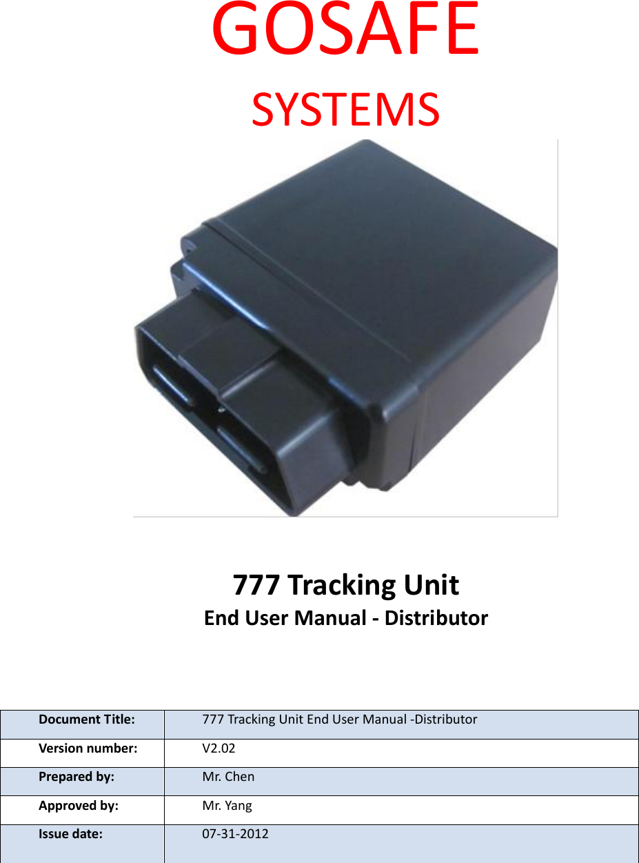 GOSAFE SYSTEMS    777 Tracking Unit End User Manual - Distributor  Document Title: 777 Tracking Unit End User Manual -Distributor Version number: V2.02 Prepared by: Mr. Chen Approved by: Mr. Yang Issue date: 07-31-2012  