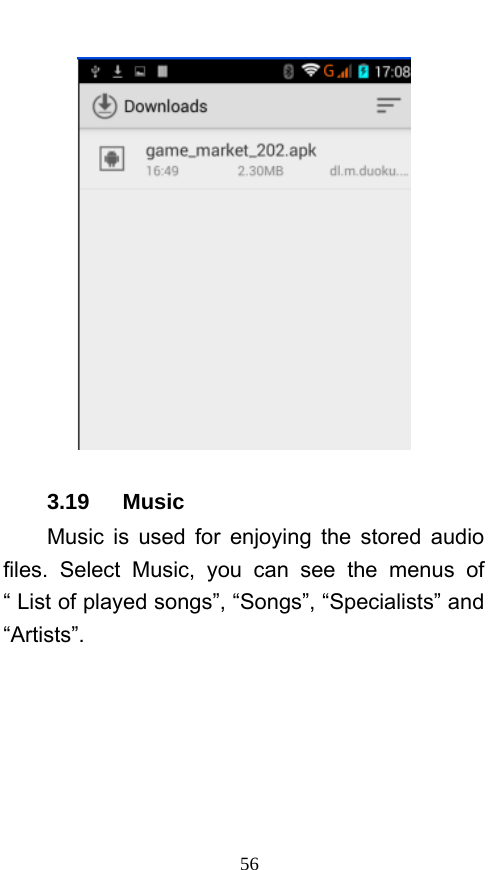  56  3.19   Music Music is used for enjoying the stored audio files. Select Music, you can see the menus of “ List of played songs”, “Songs”, “Specialists” and “Artists”. 
