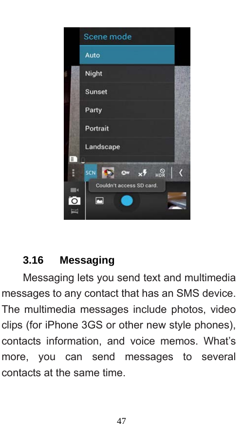  47   3.16   Messaging Messaging lets you send text and multimedia messages to any contact that has an SMS device. The multimedia messages include photos, video clips (for iPhone 3GS or other new style phones), contacts information, and voice memos. What’s more, you can send messages to several contacts at the same time.   