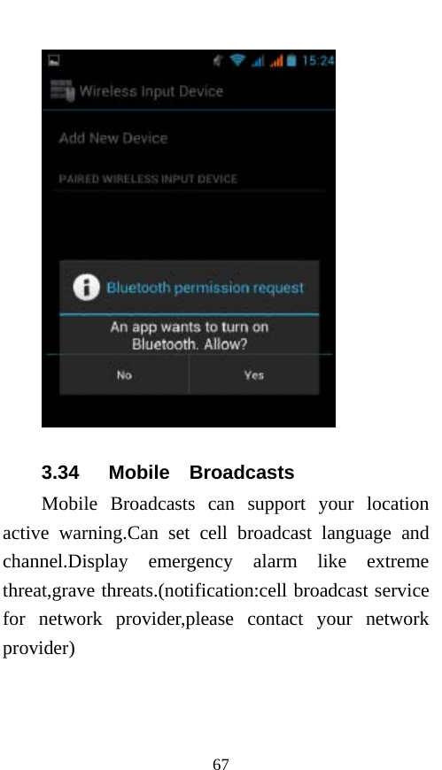  67  3.34   Mobile  Broadcasts Mobile Broadcasts can support your location active warning.Can set cell broadcast language and channel.Display emergency alarm like extreme threat,grave threats.(notification:cell broadcast service for network provider,please contact your network provider) 