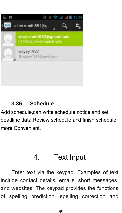  69  3.36   Schedule Add schedule,can write schedule notice and set deadline data.Review schedule and finish schedule more Convenient.  4.    Text Input Enter text via the keypad. Examples of text include contact details, emails, short messages, and websites. The keypad provides the functions of spelling prediction, spelling correction and 
