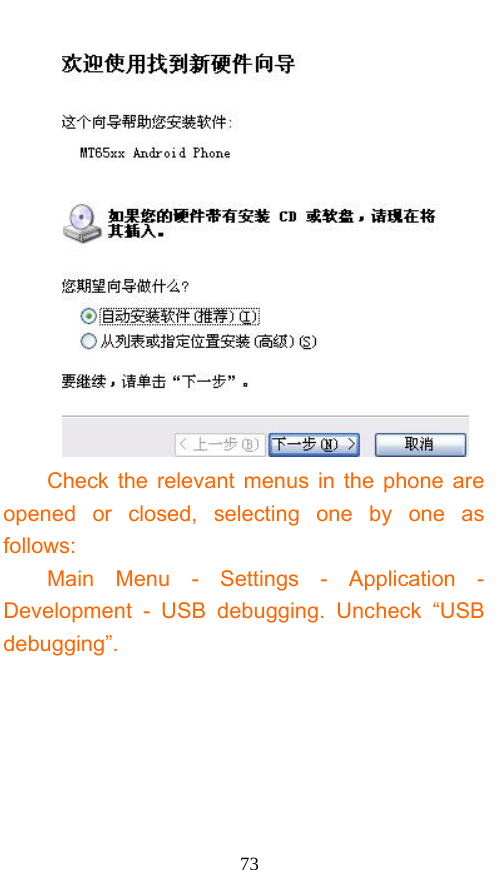  73  Check the relevant menus in the phone are opened or closed, selecting one by one as follows: Main Menu - Settings - Application - Development - USB debugging. Uncheck “USB debugging”. 