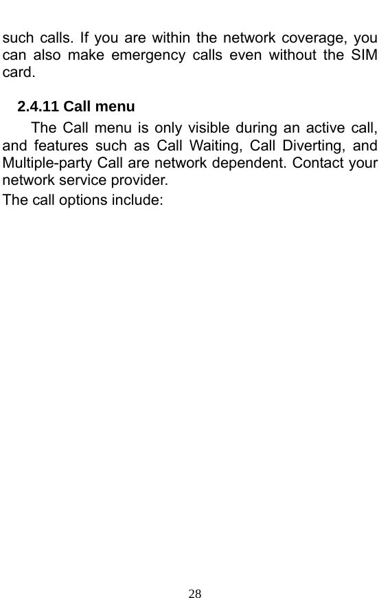  28 such calls. If you are within the network coverage, you can also make emergency calls even without the SIM card. 2.4.11 Call menu The Call menu is only visible during an active call, and features such as Call Waiting, Call Diverting, and Multiple-party Call are network dependent. Contact your network service provider.   The call options include:   