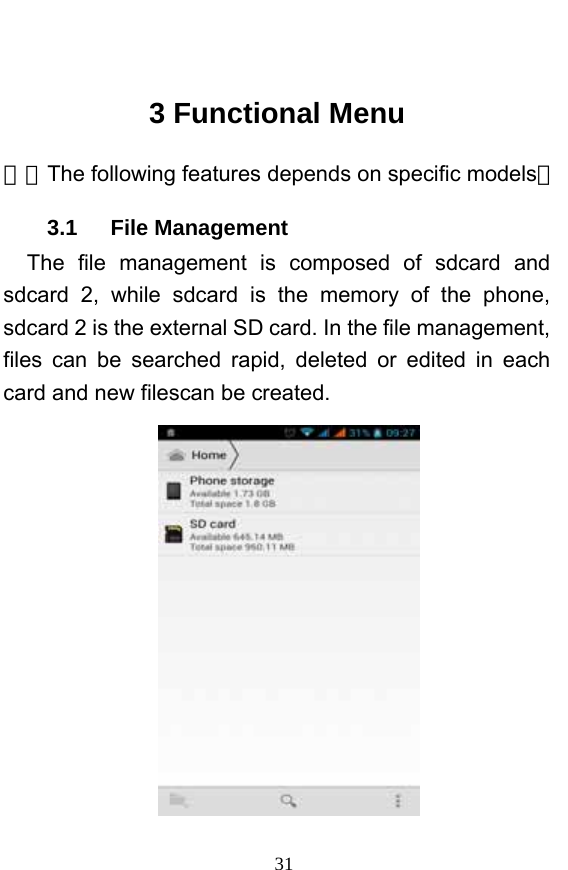  31  3 Functional Menu （※The following features depends on specific models） 3.1   File Management The file management is composed of sdcard and sdcard 2, while sdcard is the memory of the phone, sdcard 2 is the external SD card. In the file management, files can be searched rapid, deleted or edited in each card and new filescan be created.    