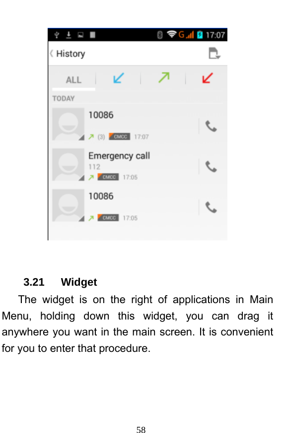  58   3.21   Widget    The widget is on the right of applications in Main Menu, holding down this widget, you can drag it anywhere you want in the main screen. It is convenient for you to enter that procedure. 