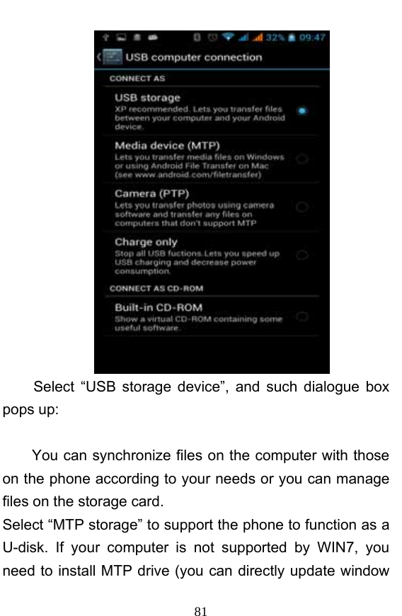  81  Select “USB storage device”, and such dialogue box pops up:  You can synchronize files on the computer with those on the phone according to your needs or you can manage files on the storage card. Select “MTP storage” to support the phone to function as a U-disk. If your computer is not supported by WIN7, you need to install MTP drive (you can directly update window 