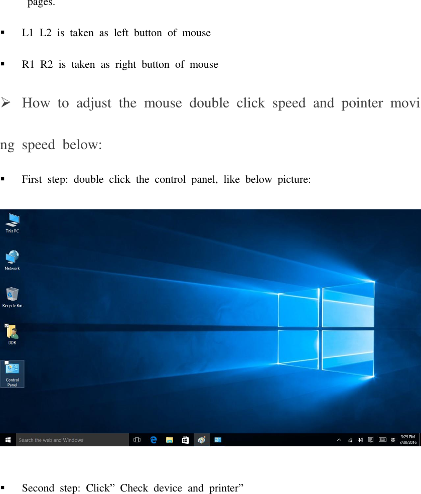   pages.  L1  L2  is  taken  as  left  button  of  mouse  R1  R2  is  taken  as  right  button  of  mouse  How  to  adjust  the  mouse  double  click  speed  and  pointer  moving  speed  below:  First  step:  double  click  the  control  panel,  like  below  picture:   Second  step:  Click”  Check  device  and  printer”   