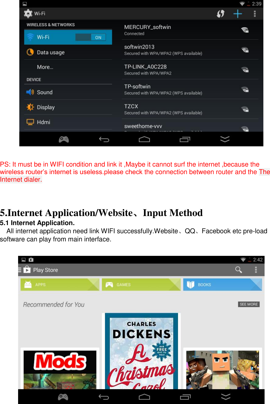         PS: It must be in WIFI condition and link it ,Maybe it cannot surf the internet ,because the wireless router’s internet is useless.please check the connection between router and the The Internet dialer.      5.Internet Application/Website、Input Method 5.1 Internet Application.    All internet application need link WIFI successfully.Website、QQ、Facebook etc pre-load software can play from main interface.      