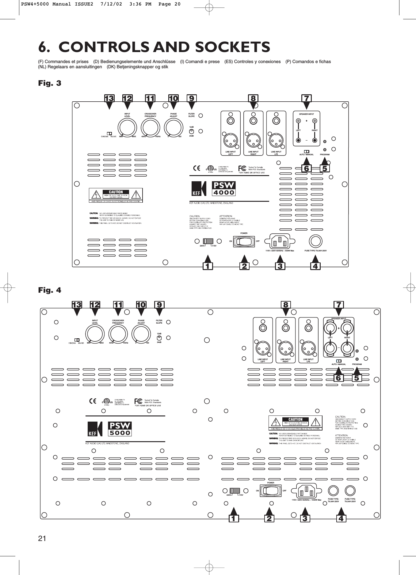 21LINE INPUTLEFTLINE INPUTRIGHTLINE INPUTLFE AUTO / MANUALPOWERON230V 115VOFFFUSE TYPE: T6.3AH 250V115V / 230V 60/50Hz ~ 500W MaxPROGRAMSPEAKER INPUTINPUTLEVELMAXMINLEFT RIGHTCROSSOVER FREQUENCY140Hz40HzPHASEADJUSTFILTERSLOPE180 24dB12dB01213 10 9 8 76 5432111LINE INPUTLEFTLINE INPUTRIGHTLINE INPUTLFEAUTO / MANUAL PROGRAMSPEAKER INPUTLEFT RIGHTPOWERON230V 115VOFFFUSE TYPE:T6.3AH 250VFUSE TYPE:T6.3AH 250V115V / 230V 60/50Hz ~ 1000W MaxINPUTLEVELMAXMINCROSSOVER FREQUENCY140Hz40HzPHASEADJUST1800FILTERSLOPE24dB12dB1 2 3 456101213 11 789(F) Commandes et prises(D) Bedienungselemente und Anschlüsse(I)Comandi e prese(ES) Controles y conexiones(P) Comandos e fichas(NL) Regelaars en aansluitingen(DK) Betjeningsknapper og stik6. CONTROLS AND SOCKETSFig. 3Fig. 4PSW4+5000 Manual ISSUE2  7/12/02  3:36 PM  Page 20