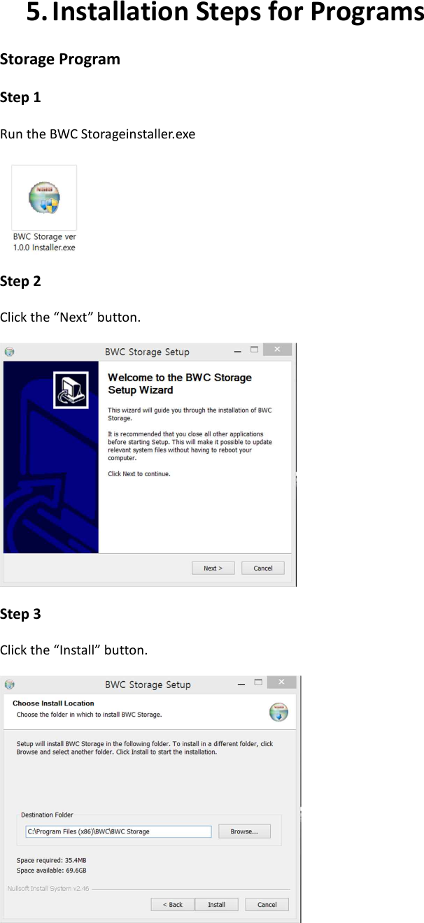 5. Installation Steps for Programs Storage Program Step 1 Run the BWC Storageinstaller.exe    Step 2 Click the &ldquo;Next&rdquo; button.  Step 3 Click the &ldquo;Install&rdquo; button.   