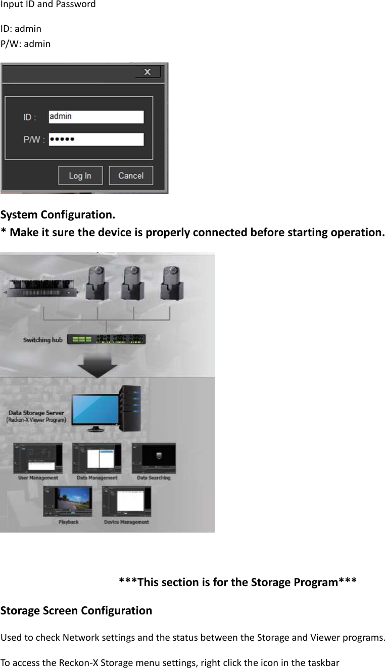 Input ID and Password ID: admin   P/W: admin  System Configuration. * Make it sure the device is properly connected before starting operation.     ***This section is for the Storage Program*** Storage Screen Configuration Used to check Network settings and the status between the Storage and Viewer programs.   To access the Reckon-X Storage menu settings, right click the icon in the taskbar 