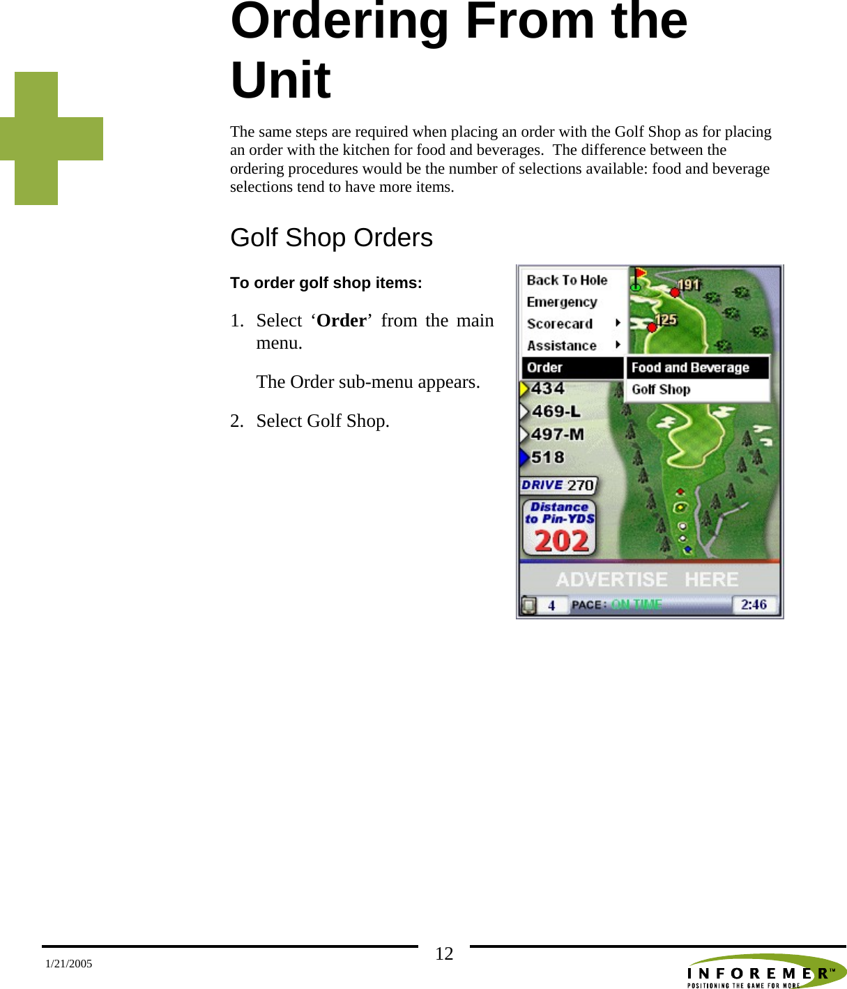   121/21/2005 Ordering From the Unit The same steps are required when placing an order with the Golf Shop as for placing an order with the kitchen for food and beverages.  The difference between the ordering procedures would be the number of selections available: food and beverage selections tend to have more items. Golf Shop Orders To order golf shop items: 1. Select ‘Order’ from the main menu.   The Order sub-menu appears. 2. Select Golf Shop.    