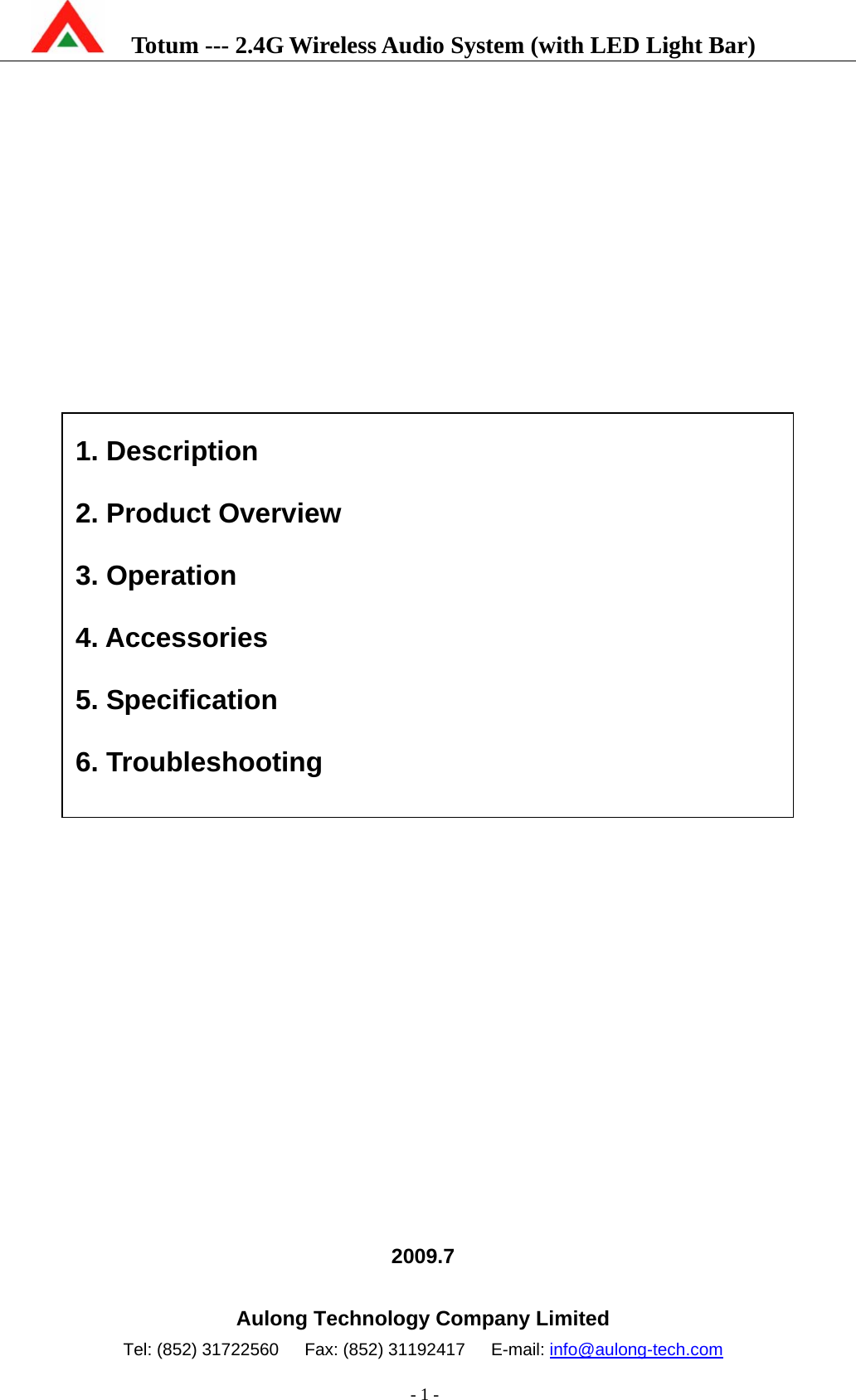    Totum --- 2.4G Wireless Audio System (with LED Light Bar)           - 1 -                                       2009.7  Aulong Technology Company Limited Tel: (852) 31722560   Fax: (852) 31192417   E-mail: info@aulong-tech.com 1. Description 2. Product Overview 3. Operation 4. Accessories 5. Specification 6. Troubleshooting 