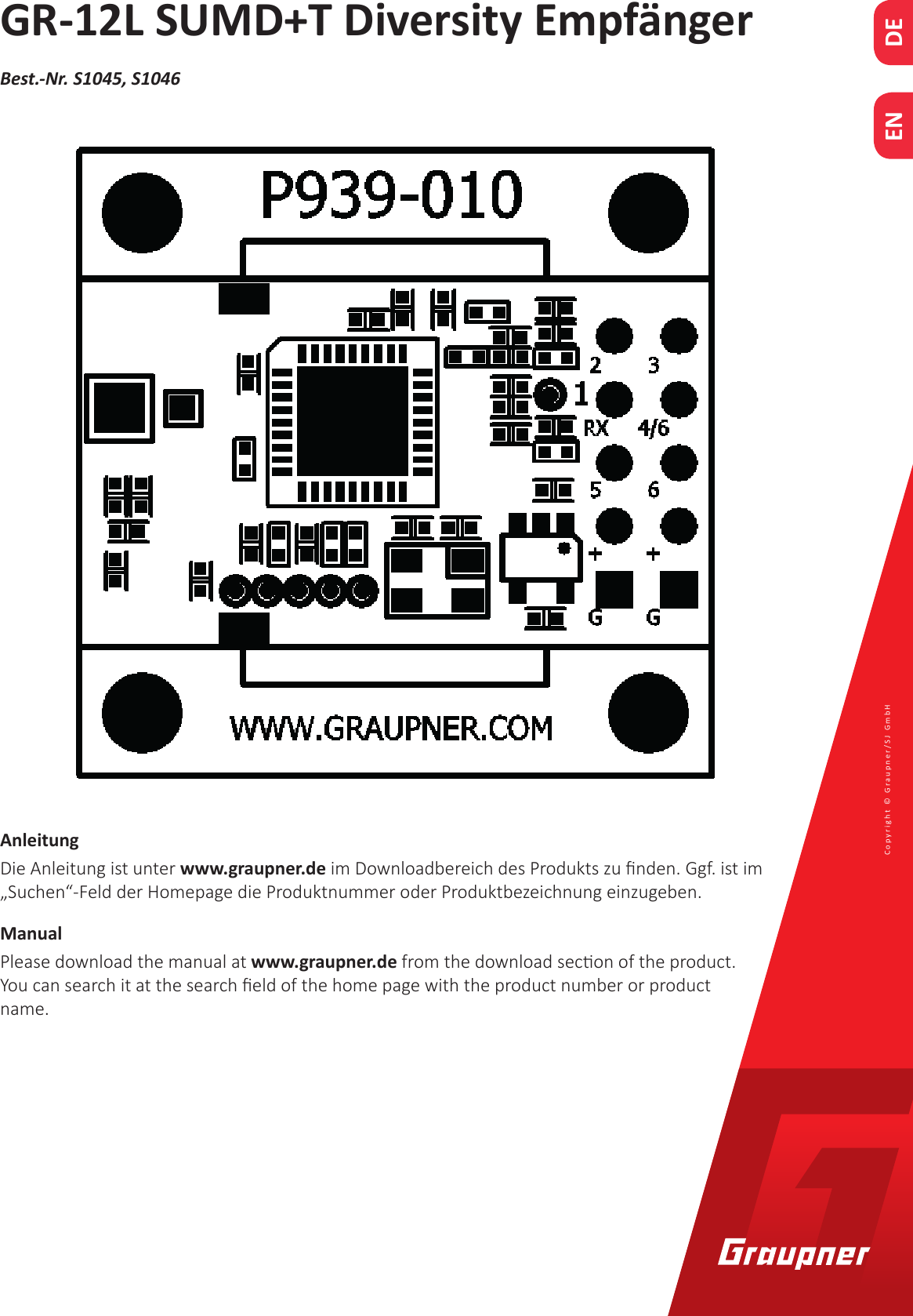 DECopyright © Graupner/SJ GmbH ENBest.-Nr. S1045, S1046AnleitungDie Anleitung ist unter www.graupner.de im Downloadbereich des Produkts zu nden. Ggf. ist im „Suchen“-Feld der Homepage die Produktnummer oder Produktbezeichnung einzugeben.ManualPlease download the manual at www.graupner.de from the download secon of the pro duct. You can search it at the search eld of the home page with the product number or product name.GR-12L SUMD+T Diversity Empfänger