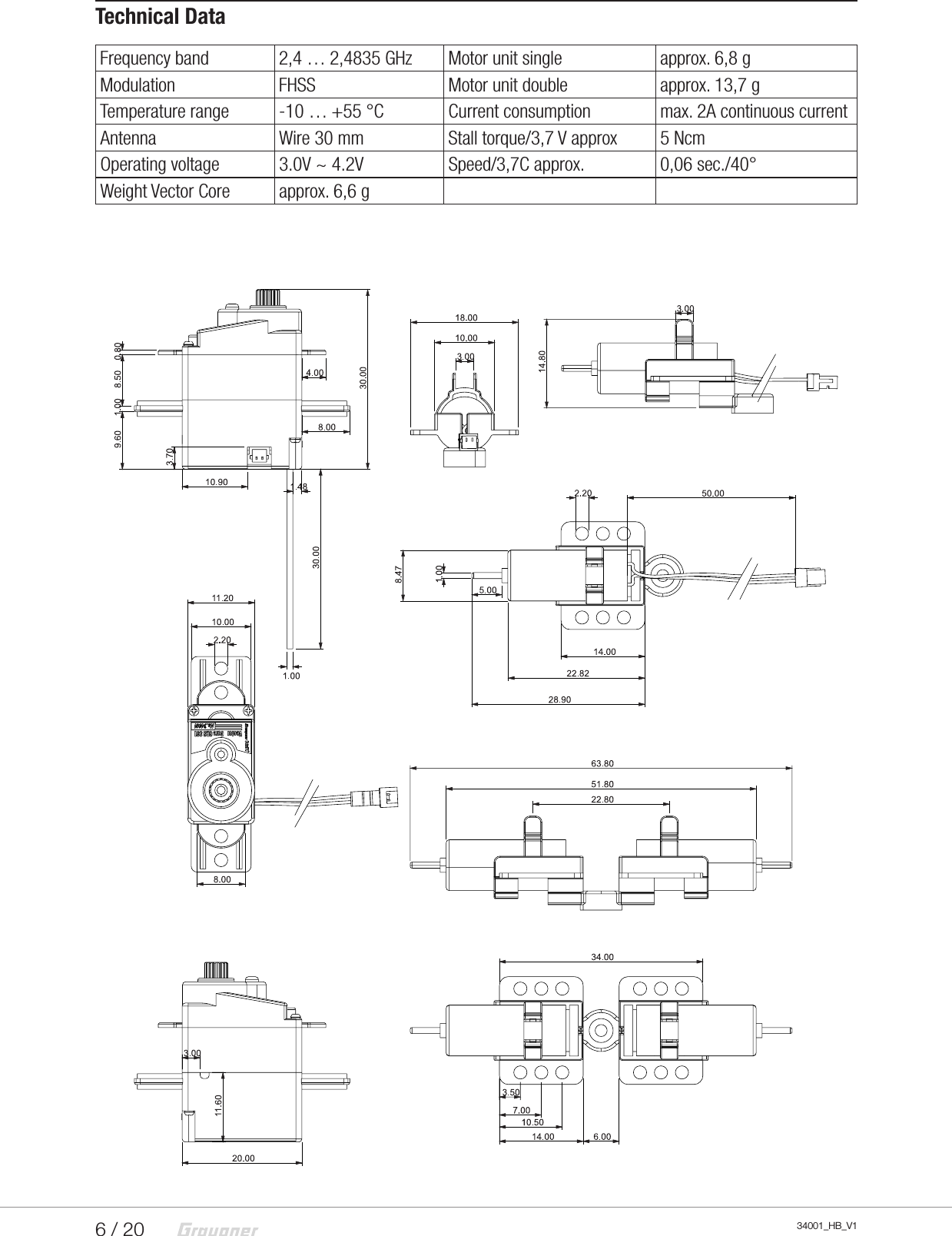 6 / 20 34001_HB_V1Technical DataFrequency band 2,4 … 2,4835 GHz Motor unit single approx. 6,8 gModulation FHSS Motor unit double approx. 13,7 gTemperature range -10 … +55 °C Current consumption max. 2A continuous currentAntenna Wire 30 mm Stall torque/3,7 V approx 5 NcmOperating voltage 3.0V ~ 4.2V Speed/3,7C approx. 0,06 sec./40°Weight Vector Core approx. 6,6 g