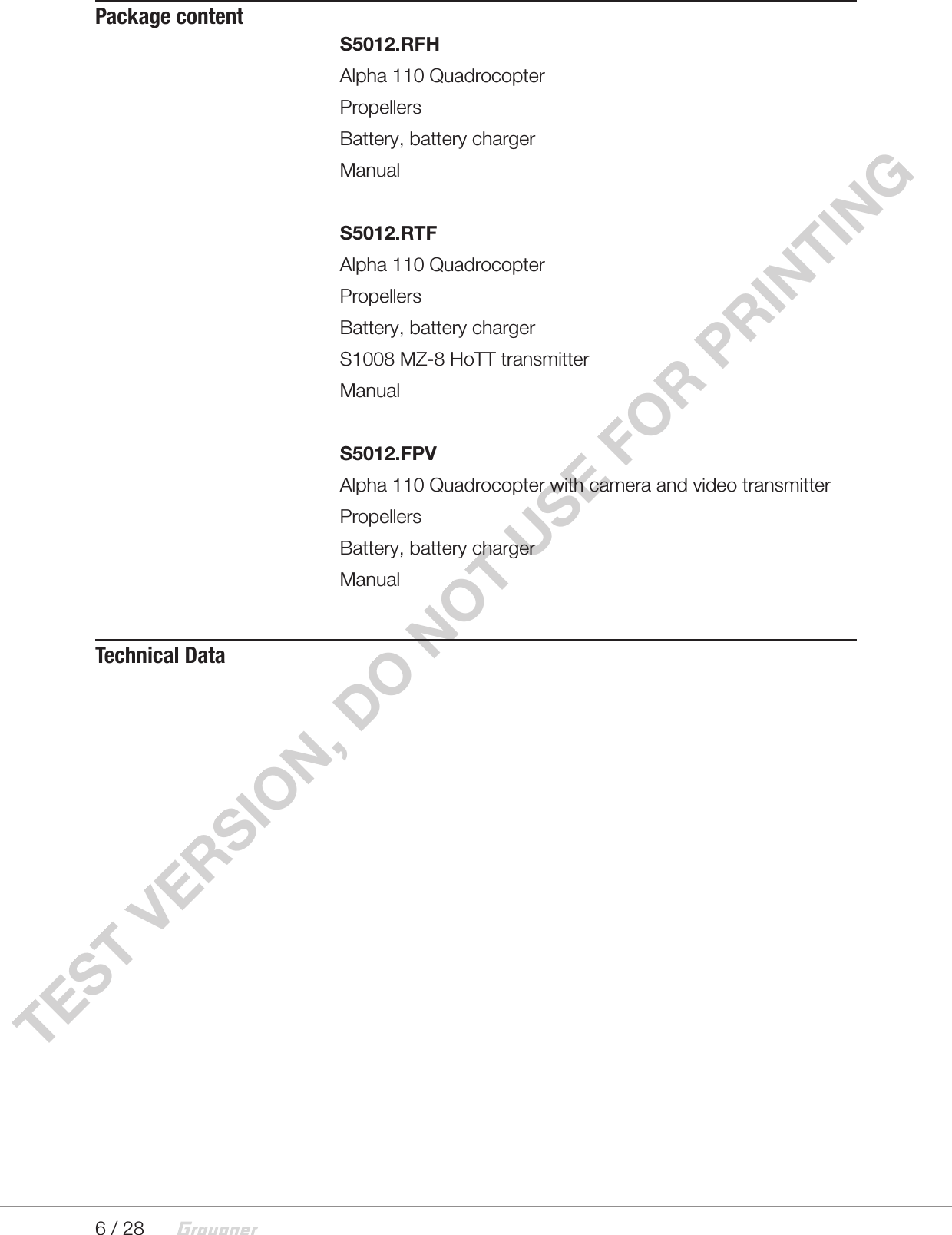 6 / 28TEST VERSION, DO NOT USE FOR PRINTING Package contentS5012.RFHAlpha 110 QuadrocopterPropellersBattery, battery chargerManualS5012.RTFAlpha 110 QuadrocopterPropellersBattery, battery chargerS1008 MZ-8 HoTT transmitterManualS5012.FPVAlpha 110 Quadrocopter with camera and video transmitterPropellersBattery, battery chargerManualTechnical Data