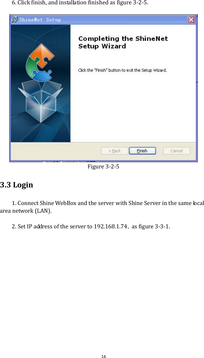 146.Clickfinish,andinstallationfinishedasfigure3‐2‐5.Figure3‐2‐53.3Login1.ConnectShineWebBoxandtheserverwithShineServerinthesamelocalareanetwork(LAN). 2.SetIPaddressoftheserverto192.168.1.74,asfigure3‐3‐1.   